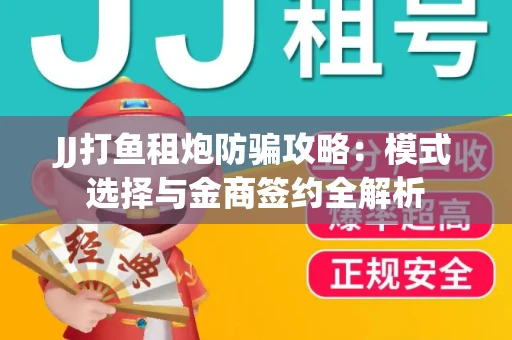JJ打鱼租炮防骗攻略：模式选择与金商签约全解析