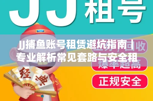 JJ捕鱼账号租赁避坑指南｜专业解析常见套路与安全租号法则