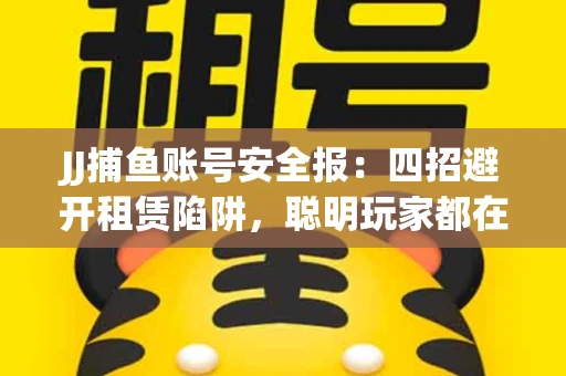 JJ捕鱼账号安全报：四招避开租赁陷阱，聪明玩家都在做