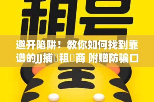 避开陷阱！教你如何找到靠谱的JJ捕魚租號商 附赠防骗口诀