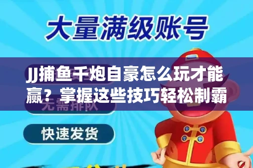 JJ捕鱼千炮自豪怎么玩才能赢？掌握这些技巧轻松制霸