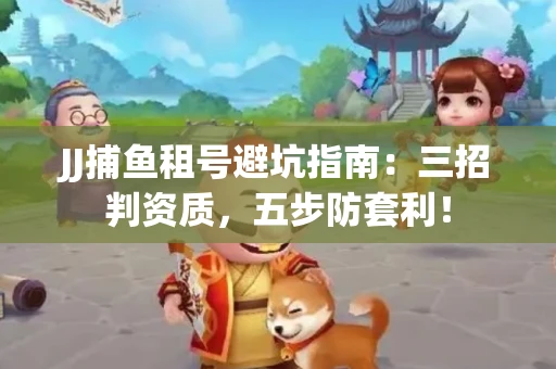 JJ捕鱼租号避坑指南：三招判资质，五步防套利！