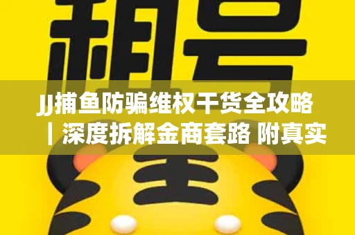 JJ捕鱼防骗维权干货全攻略｜深度拆解金商套路 附真实操作案例