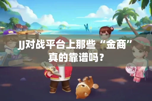 JJ对战平台上那些“金商”真的靠谱吗？